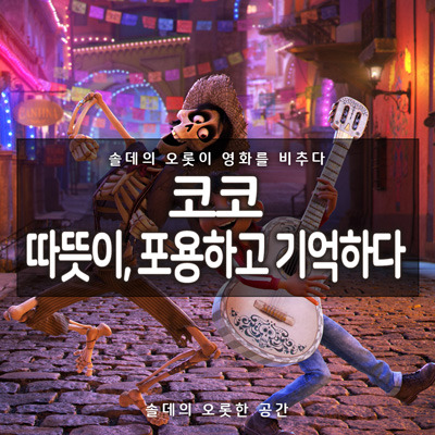[솔데의 오영비] 영화 코코 리뷰 : 따뜻이, 포용하고 기억하다. 13